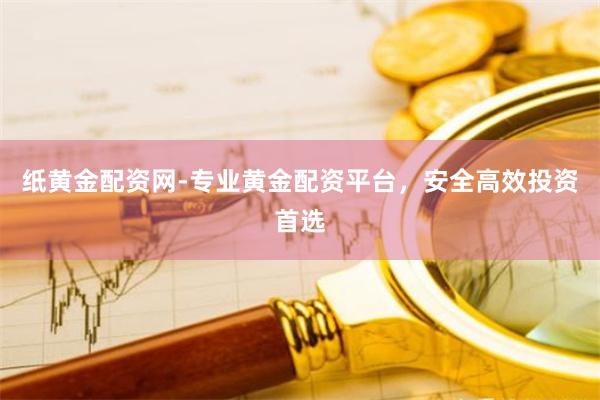 纸黄金配资网-专业黄金配资平台，安全高效投资首选